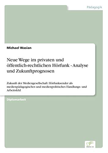 Neue Wege im privaten und öffentlich-rechtlichen Hörfunk - Analyse und Zukunftprognosen (German Edition)