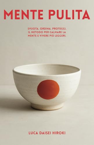 MENTE PULITA: Svuota. Ordina. Proteggi. Il Metodo per Calmare la Mente e Vivere più Leggeri.