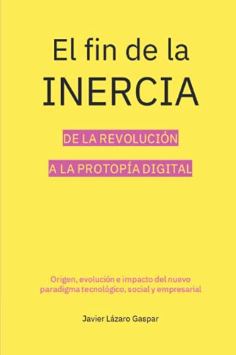 El Fin De La Inercia: De La Revolución A La Protopía Digital: Origen, Evolución E Impacto Del Nuevo Paradigma Tecnológico, Social Y Empresari El Fin De La Inercia: De La Revolución A La Protopía Digital: Origen, Evolución E Impacto Del Nuevo Paradigma Tecnológico, Social Y Empresari