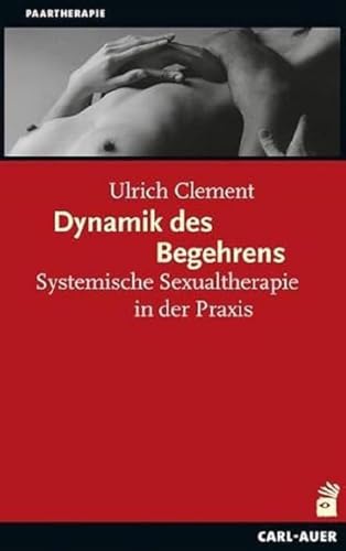 Dynamik des Begehrens: Systemische Sexualtherapie in der Praxis (Systemische Therapie und Beratung)