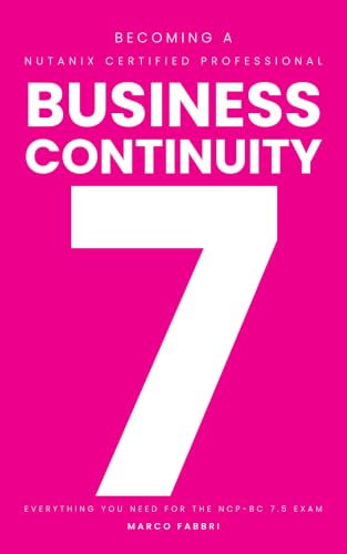 Becoming A Nutanix Certified Professional – Business Continuity 7: Everything You Need For The Ncp-Bc 7.5 Exam