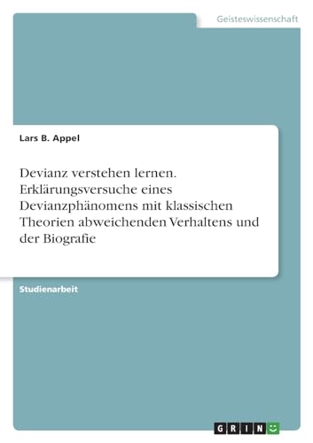 Devianz verstehen lernen. Erklärungsversuche eines Devianzphänomens mit klassischen Theorien abweichenden Verhaltens und der Biografie