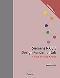 Siemens NX 8.5 Design Fundamentals: A Step by Step Guide