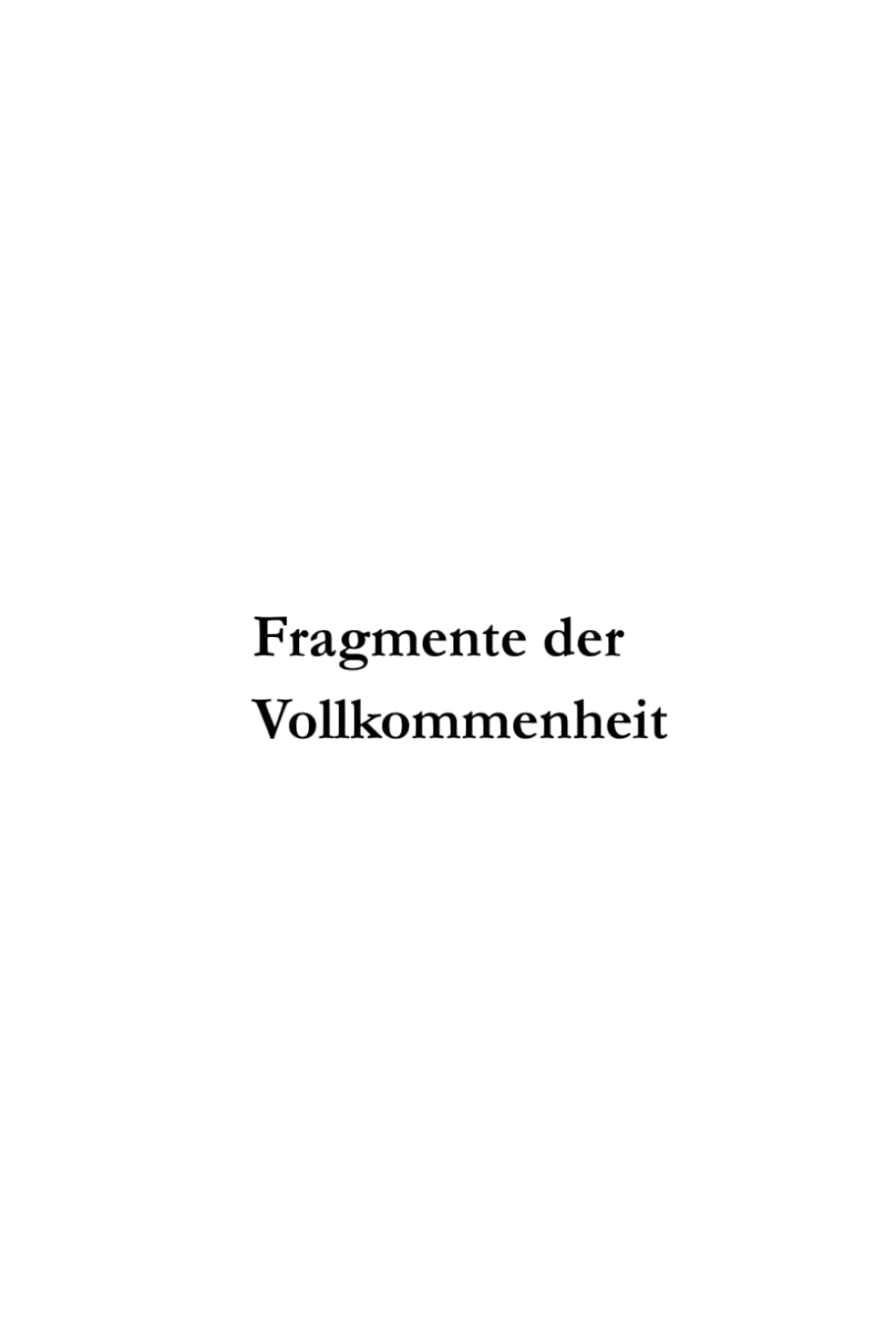 Fragmente der Vollkommenheit: Zwischen Sein und Werden