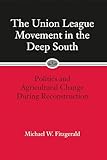 The Union League Movement in the Deep South: Politics and Agricultural Change During Reconstruction