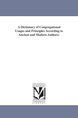 A dictionary of Congregational usages and principles according to ancient and modern authors: