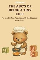 The ABC’s of Being a Tiny Chef: For the Littlest Foodies with the Biggest Appetites (The ABC's Series: Big Lessons for Tiny Readers (and Grown-Ups Too!)) B0F6D9NYNC Book Cover