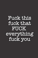 Fuck This Fuck That Fuck Everything Fuck You: Funny Blank Lined Notebook Journal 1798089629 Book Cover