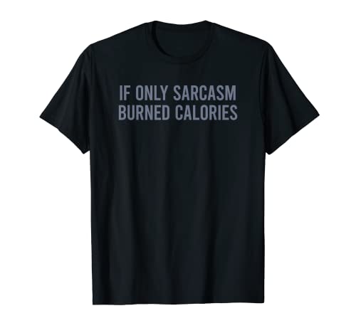 If Only Sarcasm Burned Calories T-Shirt