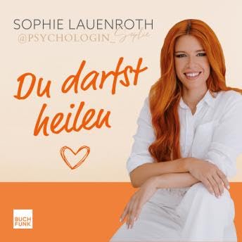 Du darfst heilen - Wie deine Erziehung dich geprägt hat, du innere Verletzungen hinter dir lässt und du ganz auf dich vertrauen kannst (ungekuerzt) - Sophie Lauenroth