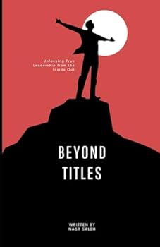 Beyond Titles: Unlocking True Leadership from the Inside Out