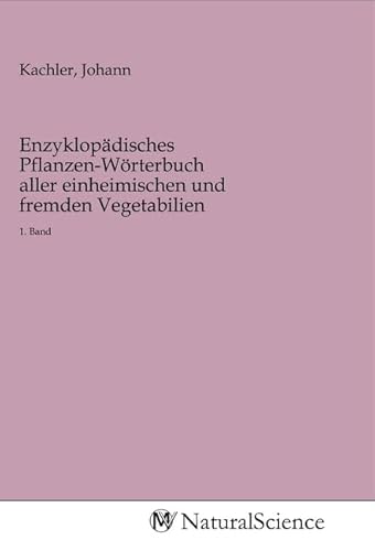 Enzyklopädisches Pflanzen-Wörterbuch aller einheimischen und fremden Vegetabilien: 1. Band