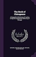 The Book of Chicagoans: A Biographical Dictionary of Leading Living men and Women of the City of Chicago 1342119762 Book Cover