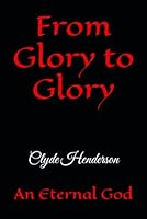 From Glory to Glory: An Eternal God B0H1M8HB6T Book Cover