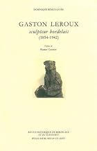 Gaston Leroux: Sculpteur Bordelais 1854-1942
