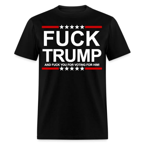 Fuck Trump and Fuck You for Voting for Him Anti Trump T-Shirt