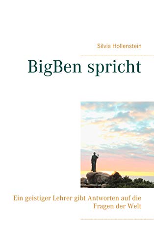 BigBen spricht: Ein geistiger Lehrer gibt Antworten auf die Fragen der Welt (German Edition)