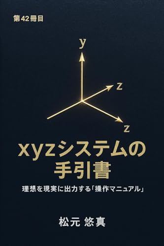 XYZシステムの手引書: 理想を現実に出力する「操作マニュアル」 XYZシステム・三部作とその先へ (エックスワイゼット・パブリッシング)