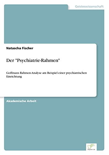Der "Psychiatrie-Rahmen": Goffmans Rahmen-Analyse am Beispiel einer psychiatrischen Einrichtung (German Edition)