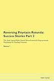 Reversing Pityriasis Rotunda: Testimonials for Hope. From Patients with Different Diseases Part 2 The Raw Vegan Plant-Based Detoxification & Regeneration Workbook for Healing Patients. Volume 7