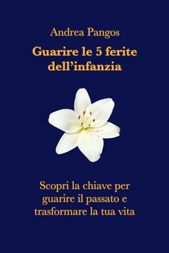  Guarire le 5 ferite dell’infanzia: supera il dolore e trasforma la tua vita: Un metodo olistico per liberarti dai blocchi emotivi, trasformare la coppia e guarire le radici familiari