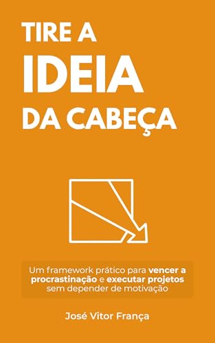  Tire a Ideia da Cabeça: Um framework prático para vencer a procrastinação e executar projetos sem depender de motivação (Portuguese Edition)