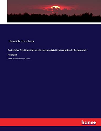 Dreizehnter Teil: Geschichte des Herzogtums Württemberg unter der Regierung der Herzogen: Mit 84 Urkunden und einigen Kupfern (German Edition)