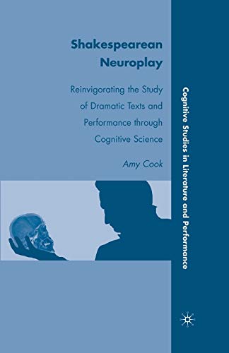 Shakespearean Neuroplay: Reinvigorating the Study of Dramatic Texts and Performance through Cognitive Science (Cognitive Studies in Literature and Performance)