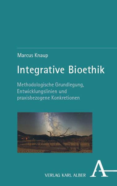 Integrative Bioethik: Methodologische Grundlegung, Entwicklungslinien und praxisbezogene Konkretionen