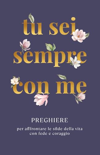 Tu Sei Sempre Con Me: Preghiere per affrontare le sfide della vita con fede e coraggio