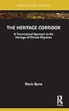 The Heritage Corridor: A Transnational Approach to the Heritage of Chinese Migration (Routledge Research on Museums and Heritage in Asia)