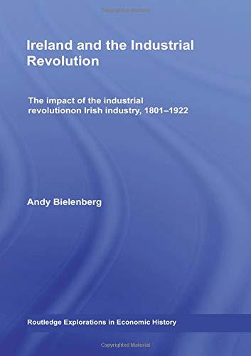 Ireland and the Industrial Revolution: The impact of the industrial revolution on Irish industry, 1801-1922 (Routledge Explorations in Economic History)