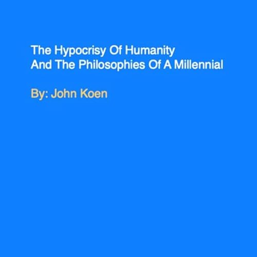 The Hypocrisy of Humanity and the Philosophies of a Millennial Audiolivro Por John Koen capa