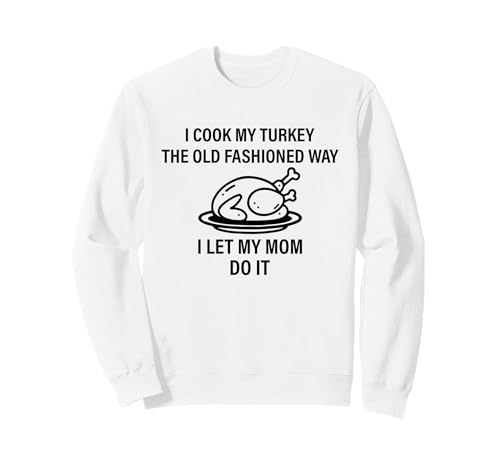 I Cook My Turkey The Old Fashioned Way I Let My Mom Do It Sweatshirt