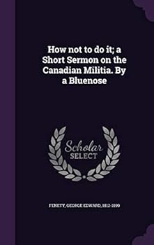 Hardcover How not to do it; a Short Sermon on the Canadian Militia. By a Bluenose Book