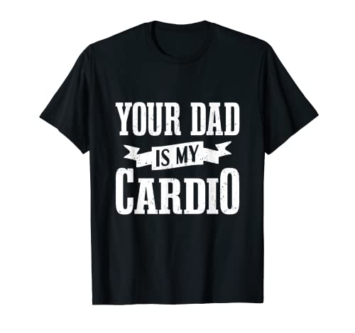 NSFW Gifts - Your Dad Is My Cardio T-Shirt