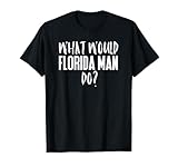 What Would Florida Man Do? Funny Meme T-Shirt