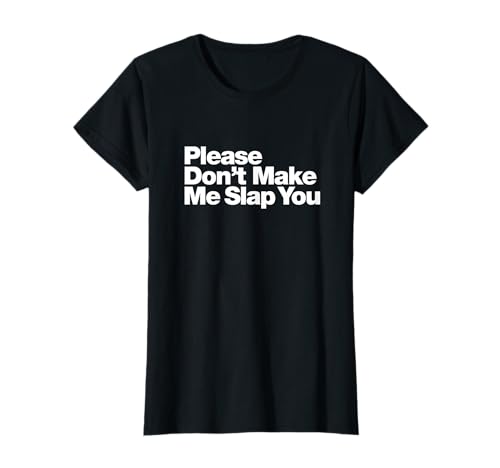 Please Don't Make Me Slap You | Funny Sarcastic T-Shirt