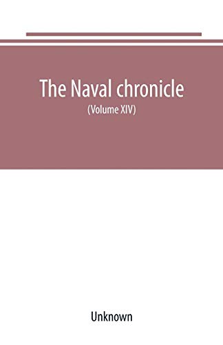 The Naval chronicle: For 1805 containing a general and biographical history of the royal navy of the United kingdom with a variety of original papers on nautical subjects (Volume XIV)