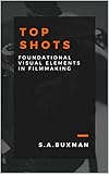  Top Shots: Foundational Visual Elements in Film Making (English Edition)