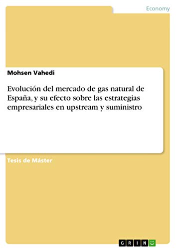Evolución del mercado de gas natural de España, y su efecto sobre las estrategias empresariales en upstream y suministro (Spanish Edition)