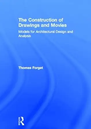 The Construction of Drawings and Movies: Models for Architectural Design and Analysis book cover