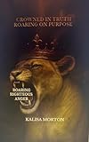crowned in truth roaring on purpose: roaring righteous anger (english edition)