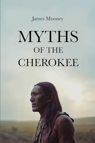 Myths of the Cherokee: The Definitive Collection of Cherokee Oral Tradition, Illustrated