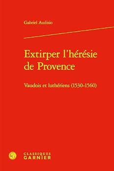 Extirper l'Heresie de Provence: Vaudois Et Lutheriens (1530-1560)