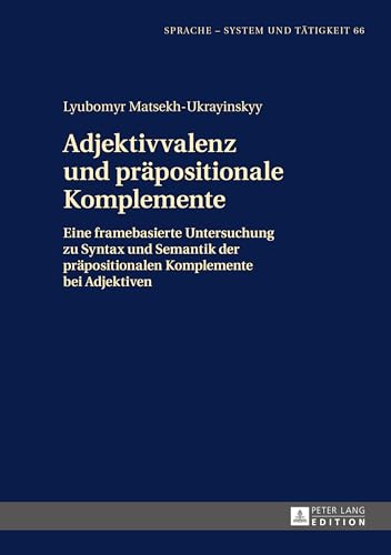 Adjektivvalenz und präpositionale Komplemente: Eine framebasierte Untersuchung zu Syntax und Semantik der präpositionalen Komplemente bei Adjektiven (Sprache – System und Tätigkeit) (German Edition)