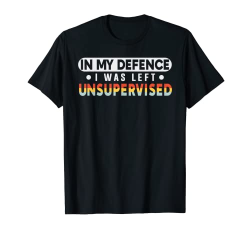 Funny In My Defence I Was Left Unsupervised T-Shirt