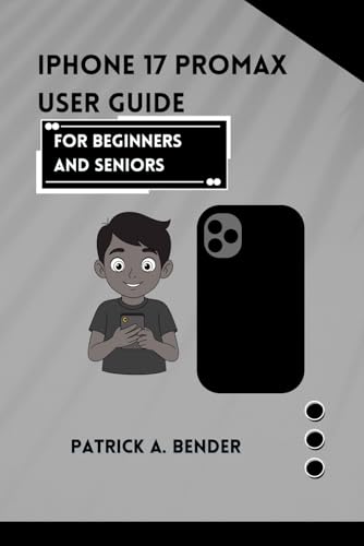 IPhone 17 Promax User Guide for Beginners and Seniors: Your Ultimate Guide to Seamless Connectivity, Creativity, and Confidence for Beginners and Seniors