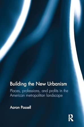 Building the New Urbanism: Places, Professions, and Profits in the American Metropolitan Landscape Building the New Urbanism: Places, Professions, and Profits in the American Metropolitan Landscape book cover