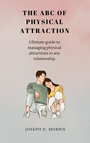 THE ABC OF PHYSICAL ATTRACTION: Ultimate guide to managing physic...